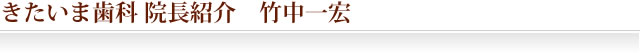 きたいま歯科医院　院長紹介　竹中一宏