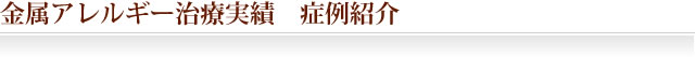 金属アレルギー治療実績　症例紹介