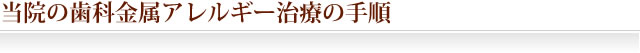 当院の歯科金属アレルギー治療の手順