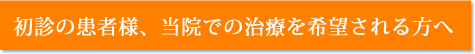 初診の患者様、当院での治療を希望される方へ